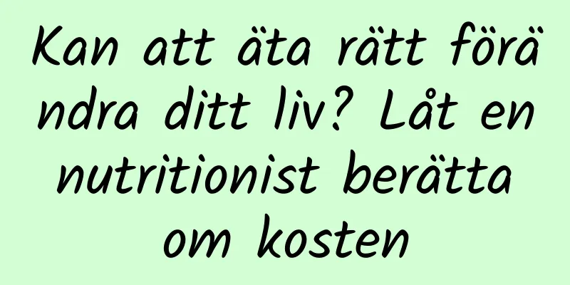 Kan att äta rätt förändra ditt liv? Låt en nutritionist berätta om kosten