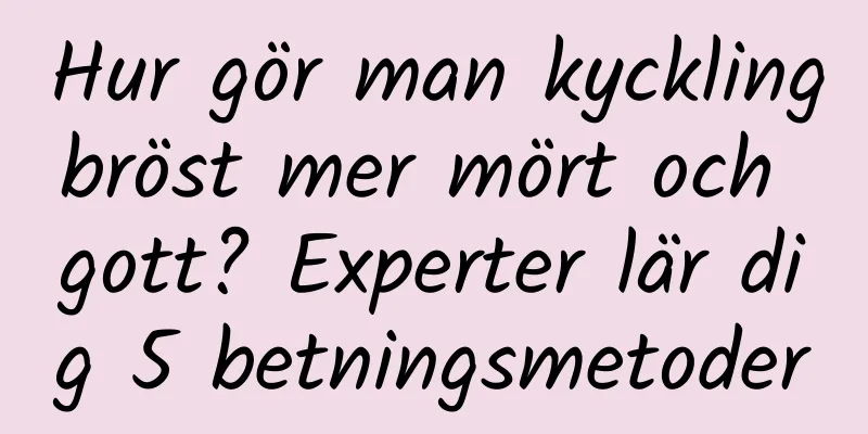 Hur gör man kycklingbröst mer mört och gott? Experter lär dig 5 betningsmetoder