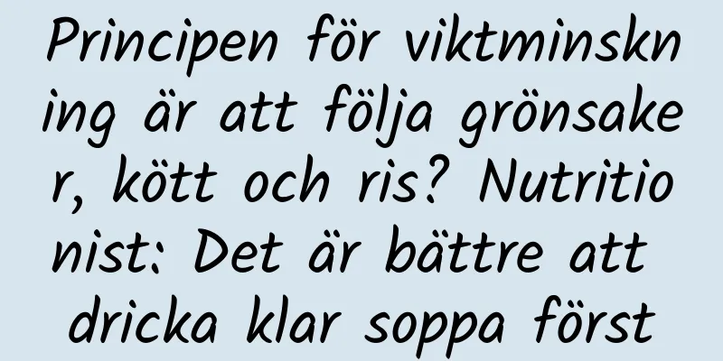 Principen för viktminskning är att följa grönsaker, kött och ris? Nutritionist: Det är bättre att dricka klar soppa först