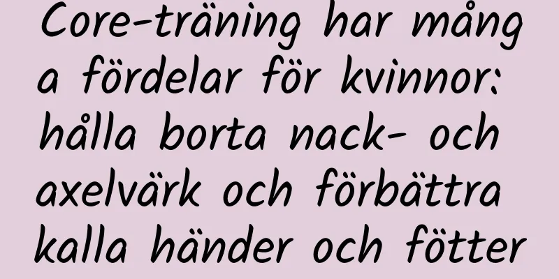 Core-träning har många fördelar för kvinnor: hålla borta nack- och axelvärk och förbättra kalla händer och fötter