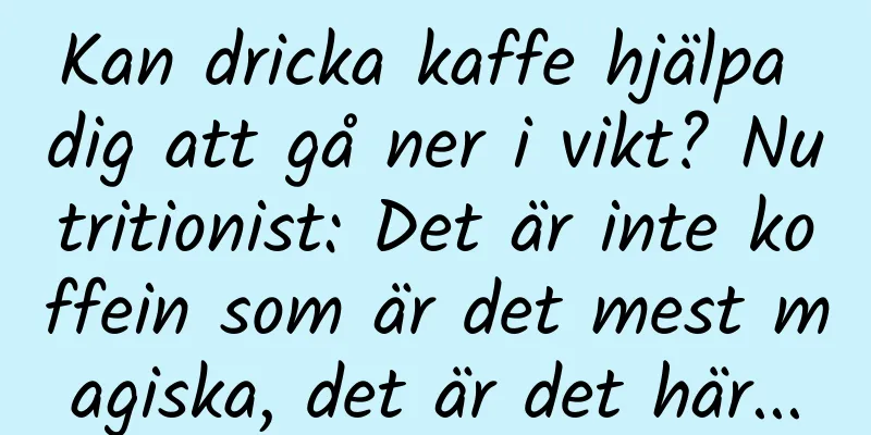 Kan dricka kaffe hjälpa dig att gå ner i vikt? Nutritionist: Det är inte koffein som är det mest magiska, det är det här...