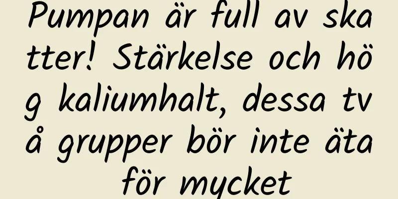 Pumpan är full av skatter! Stärkelse och hög kaliumhalt, dessa två grupper bör inte äta för mycket