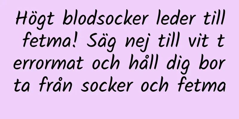 Högt blodsocker leder till fetma! Säg nej till vit terrormat och håll dig borta från socker och fetma