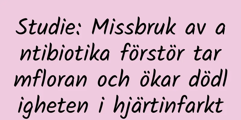 Studie: Missbruk av antibiotika förstör tarmfloran och ökar dödligheten i hjärtinfarkt