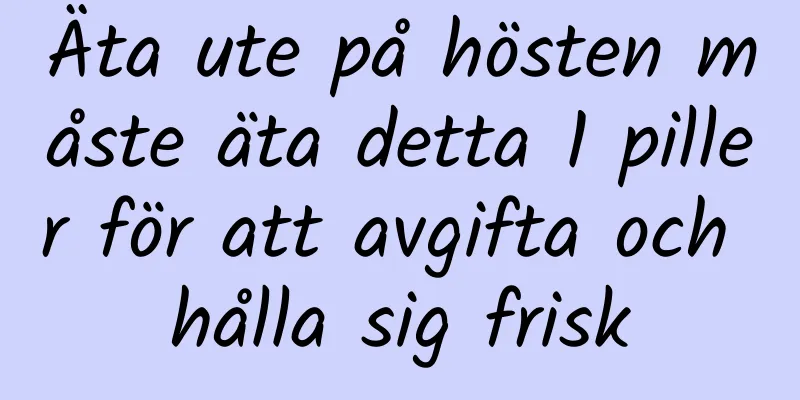 Äta ute på hösten måste äta detta 1 piller för att avgifta och hålla sig frisk