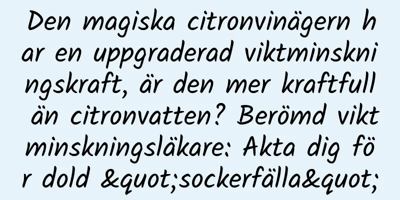 Den magiska citronvinägern har en uppgraderad viktminskningskraft, är den mer kraftfull än citronvatten? Berömd viktminskningsläkare: Akta dig för dold "sockerfälla"