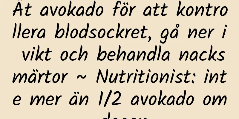 Ät avokado för att kontrollera blodsockret, gå ner i vikt och behandla nacksmärtor ~ Nutritionist: inte mer än 1/2 avokado om dagen