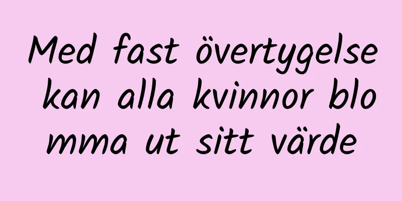 Med fast övertygelse kan alla kvinnor blomma ut sitt värde