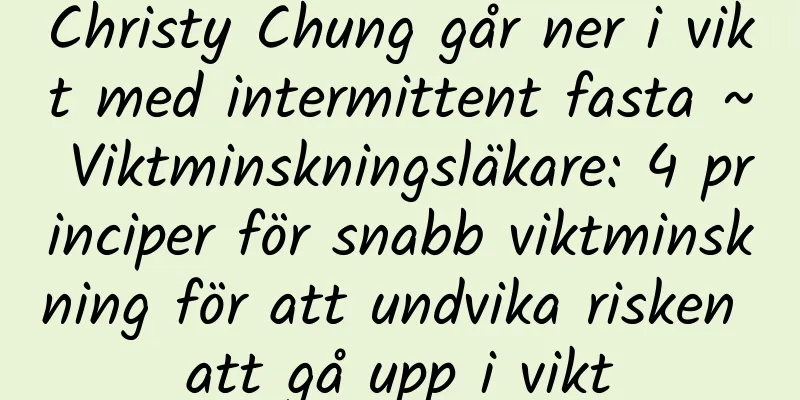 Christy Chung går ner i vikt med intermittent fasta ~ Viktminskningsläkare: 4 principer för snabb viktminskning för att undvika risken att gå upp i vikt