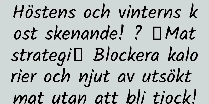 Höstens och vinterns kost skenande! ? 「Matstrategi」 Blockera kalorier och njut av utsökt mat utan att bli tjock!