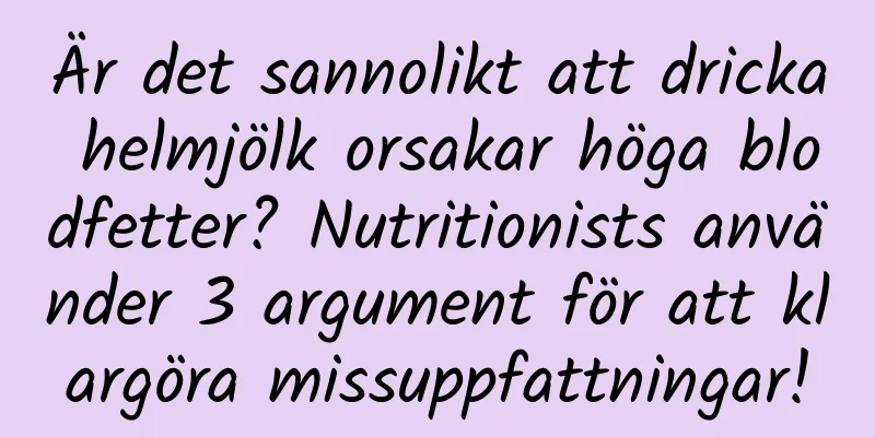 Är det sannolikt att dricka helmjölk orsakar höga blodfetter? Nutritionists använder 3 argument för att klargöra missuppfattningar!