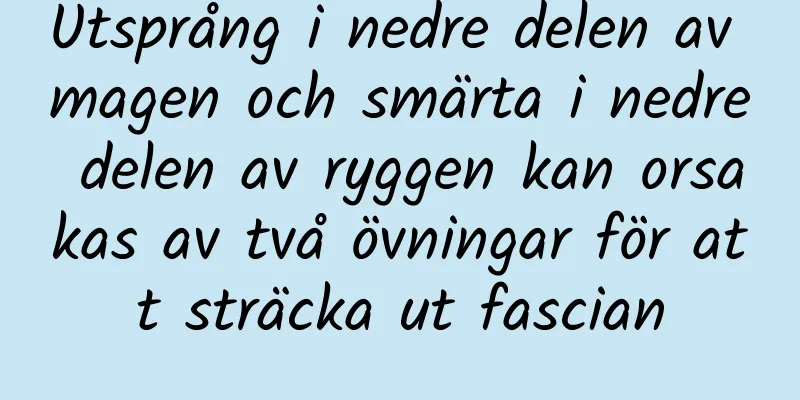 Utsprång i nedre delen av magen och smärta i nedre delen av ryggen kan orsakas av två övningar för att sträcka ut fascian