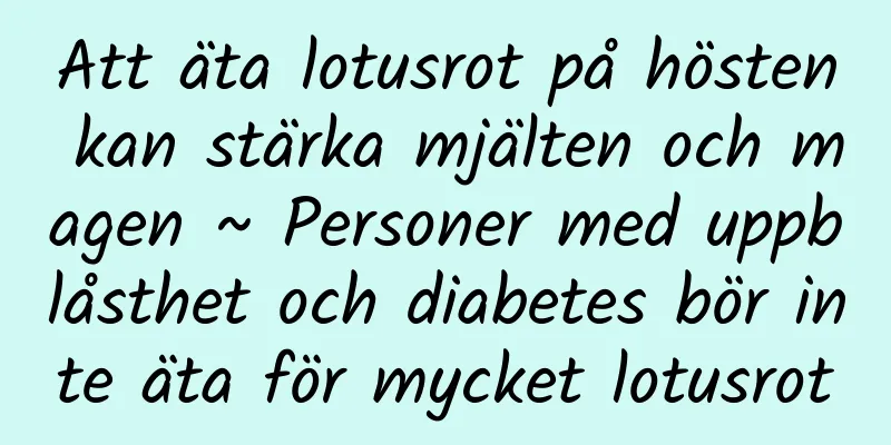 Att äta lotusrot på hösten kan stärka mjälten och magen ~ Personer med uppblåsthet och diabetes bör inte äta för mycket lotusrot