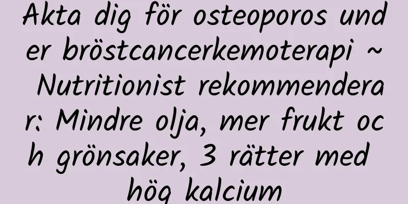 Akta dig för osteoporos under bröstcancerkemoterapi ~ Nutritionist rekommenderar: Mindre olja, mer frukt och grönsaker, 3 rätter med hög kalcium