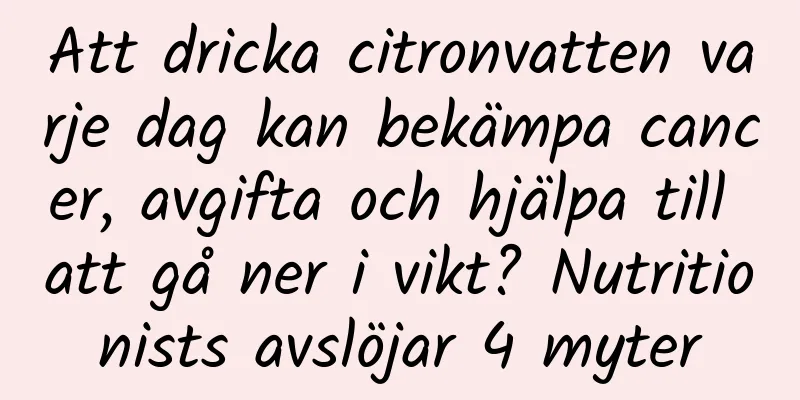 Att dricka citronvatten varje dag kan bekämpa cancer, avgifta och hjälpa till att gå ner i vikt? Nutritionists avslöjar 4 myter