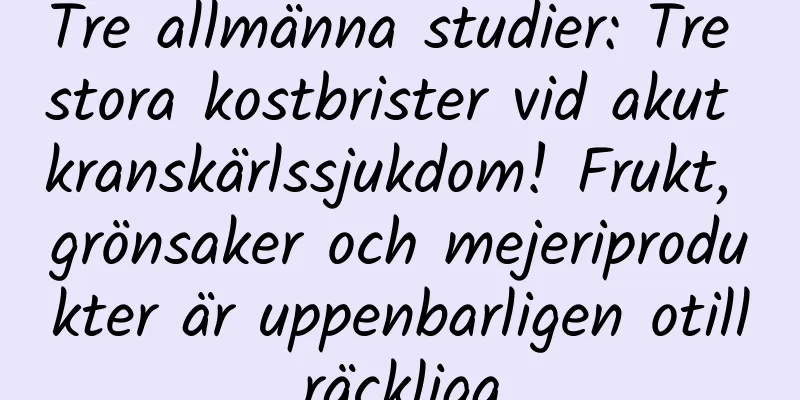 Tre allmänna studier: Tre stora kostbrister vid akut kranskärlssjukdom! Frukt, grönsaker och mejeriprodukter är uppenbarligen otillräckliga