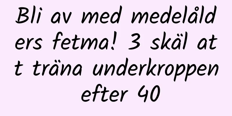 Bli av med medelålders fetma! 3 skäl att träna underkroppen efter 40