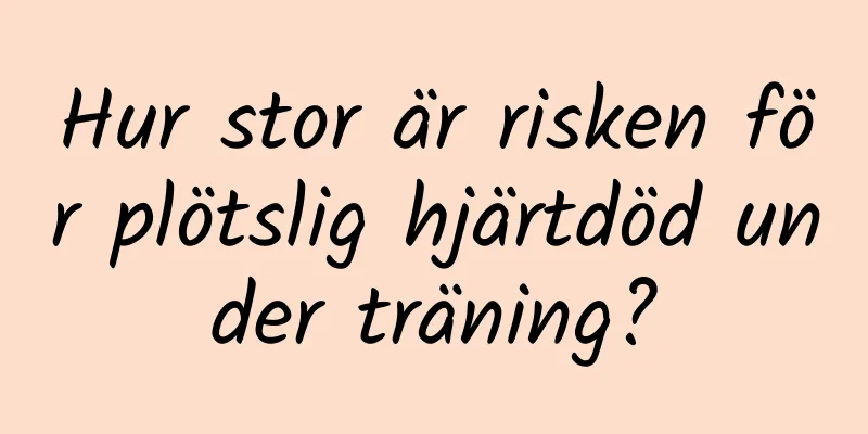 Hur stor är risken för plötslig hjärtdöd under träning?