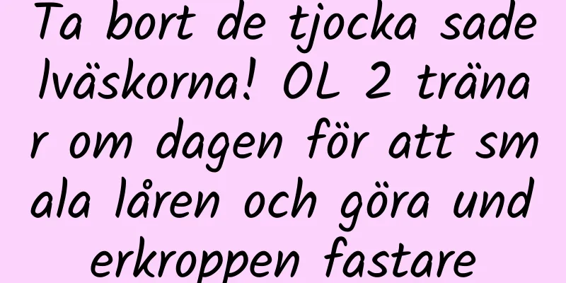 Ta bort de tjocka sadelväskorna! OL 2 tränar om dagen för att smala låren och göra underkroppen fastare