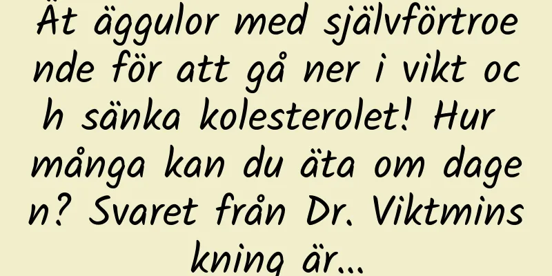 Ät äggulor med självförtroende för att gå ner i vikt och sänka kolesterolet! Hur många kan du äta om dagen? Svaret från Dr. Viktminskning är...
