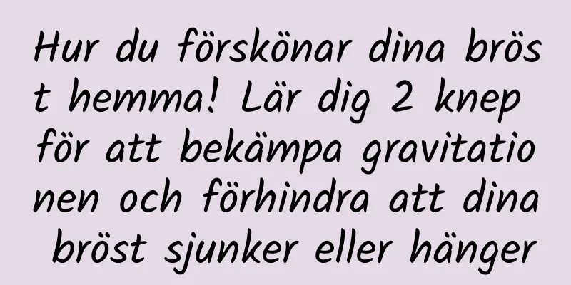 Hur du förskönar dina bröst hemma! Lär dig 2 knep för att bekämpa gravitationen och förhindra att dina bröst sjunker eller hänger
