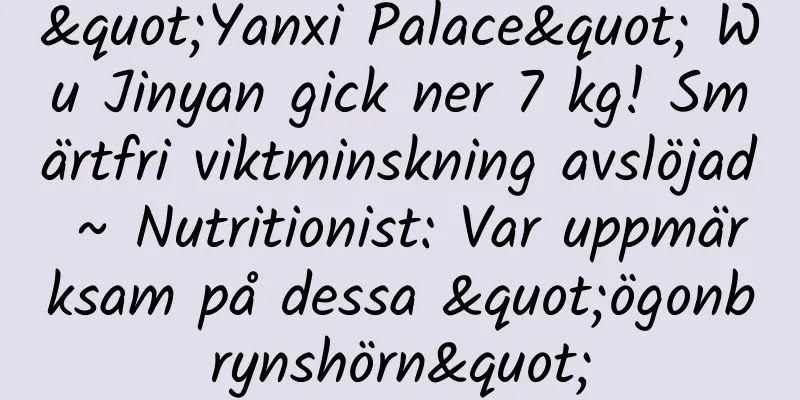 "Yanxi Palace" Wu Jinyan gick ner 7 kg! Smärtfri viktminskning avslöjad ~ Nutritionist: Var uppmärksam på dessa "ögonbrynshörn"