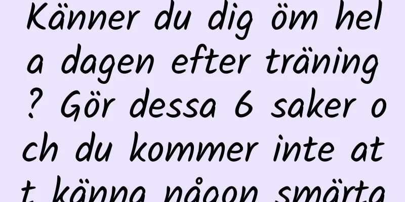 Känner du dig öm hela dagen efter träning? Gör dessa 6 saker och du kommer inte att känna någon smärta