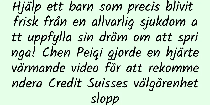 Hjälp ett barn som precis blivit frisk från en allvarlig sjukdom att uppfylla sin dröm om att springa! Chen Peiqi gjorde en hjärtevärmande video för att rekommendera Credit Suisses välgörenhetslopp