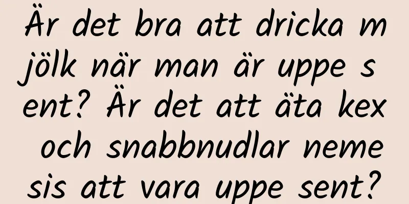Är det bra att dricka mjölk när man är uppe sent? Är det att äta kex och snabbnudlar nemesis att vara uppe sent?