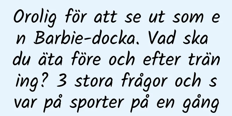 Orolig för att se ut som en Barbie-docka. Vad ska du äta före och efter träning? 3 stora frågor och svar på sporter på en gång