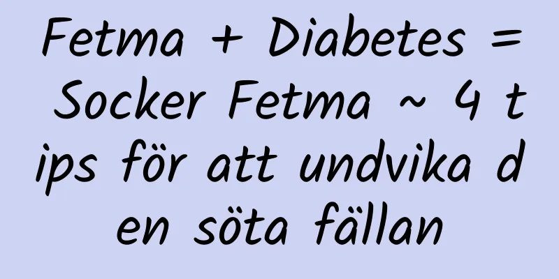 Fetma + Diabetes = Socker Fetma ~ 4 tips för att undvika den söta fällan