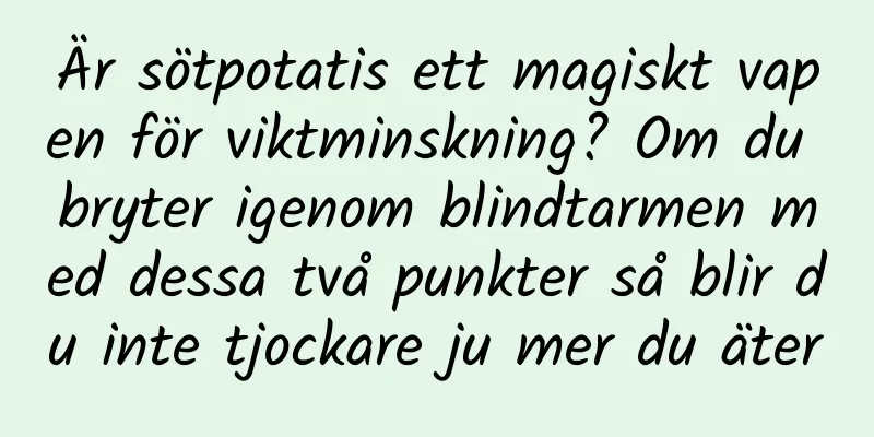 Är sötpotatis ett magiskt vapen för viktminskning? Om du bryter igenom blindtarmen med dessa två punkter så blir du inte tjockare ju mer du äter
