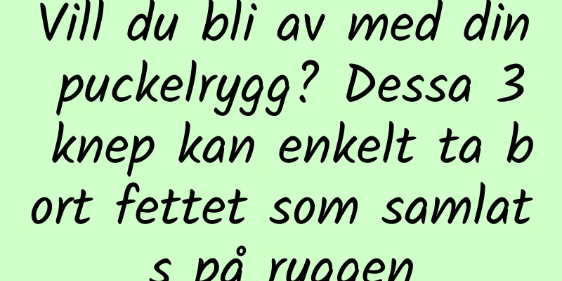 Vill du bli av med din puckelrygg? Dessa 3 knep kan enkelt ta bort fettet som samlats på ryggen