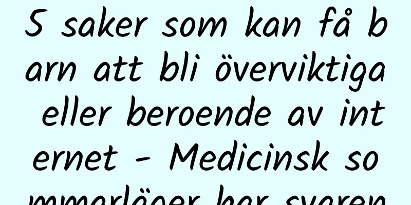 5 saker som kan få barn att bli överviktiga eller beroende av internet - Medicinsk sommarläger har svaren