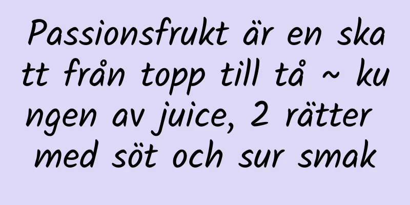 Passionsfrukt är en skatt från topp till tå ~ kungen av juice, 2 rätter med söt och sur smak