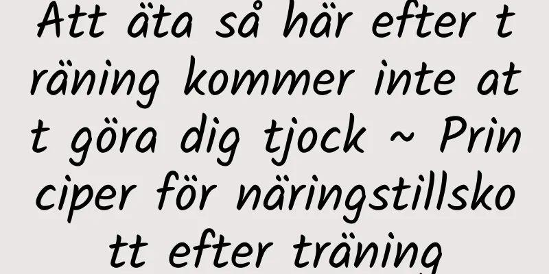 Att äta så här efter träning kommer inte att göra dig tjock ~ Principer för näringstillskott efter träning
