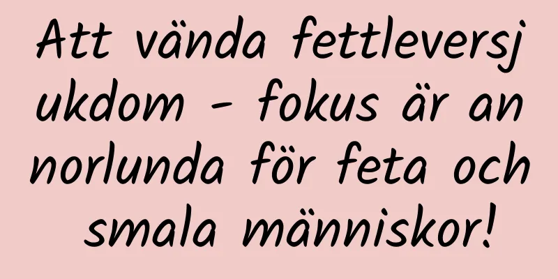 Att vända fettleversjukdom - fokus är annorlunda för feta och smala människor!