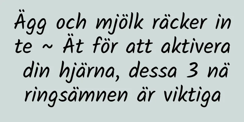 Ägg och mjölk räcker inte ~ Ät för att aktivera din hjärna, dessa 3 näringsämnen är viktiga