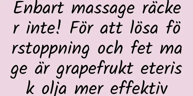 Enbart massage räcker inte! För att lösa förstoppning och fet mage är grapefrukt eterisk olja mer effektiv