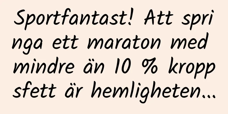 Sportfantast! Att springa ett maraton med mindre än 10 % kroppsfett är hemligheten...