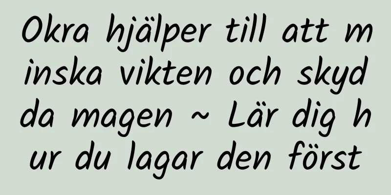 Okra hjälper till att minska vikten och skydda magen ~ Lär dig hur du lagar den först