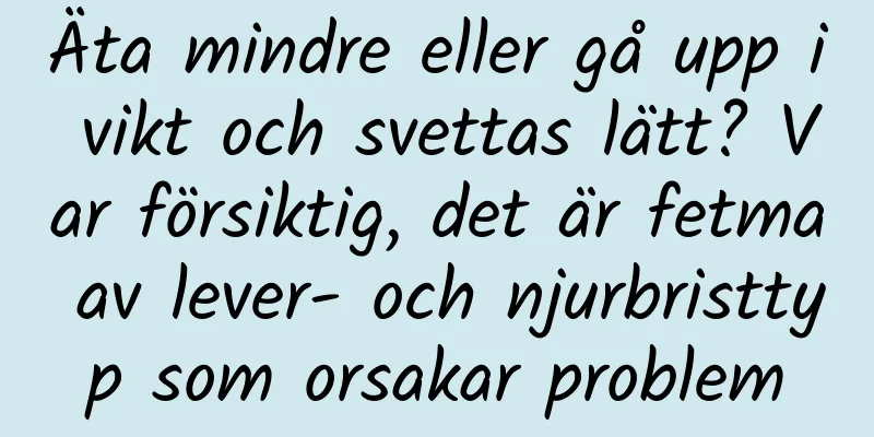 Äta mindre eller gå upp i vikt och svettas lätt? Var försiktig, det är fetma av lever- och njurbristtyp som orsakar problem