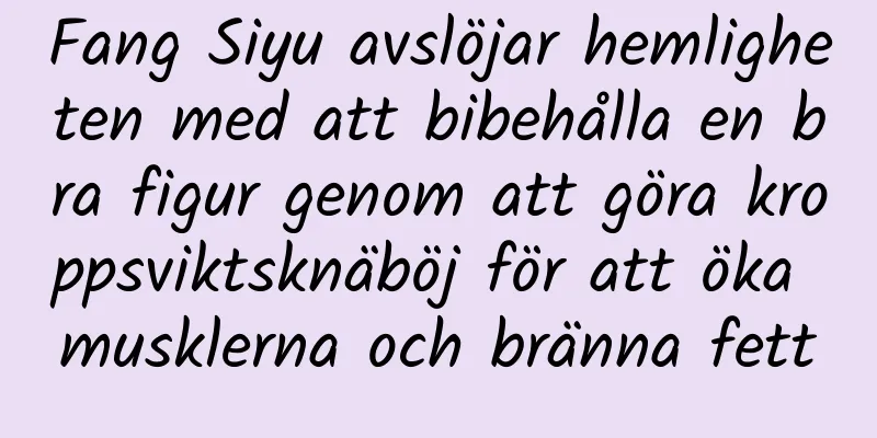 Fang Siyu avslöjar hemligheten med att bibehålla en bra figur genom att göra kroppsviktsknäböj för att öka musklerna och bränna fett