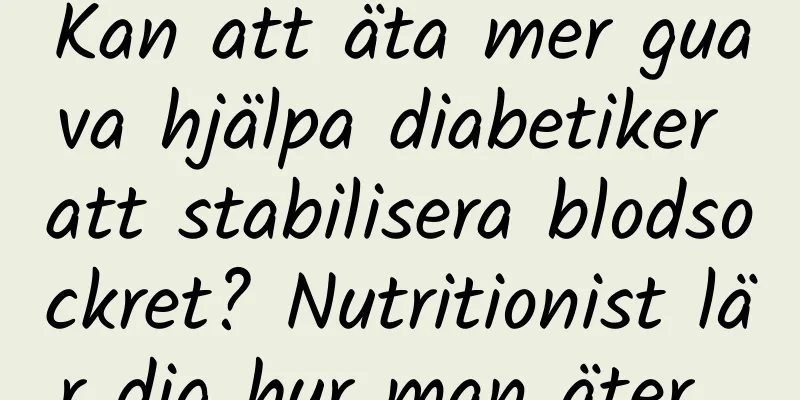 Kan att äta mer guava hjälpa diabetiker att stabilisera blodsockret? Nutritionist lär dig hur man äter...