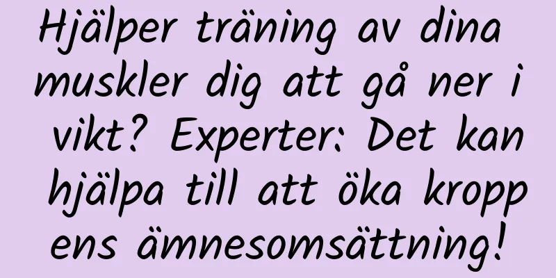 Hjälper träning av dina muskler dig att gå ner i vikt? Experter: Det kan hjälpa till att öka kroppens ämnesomsättning!