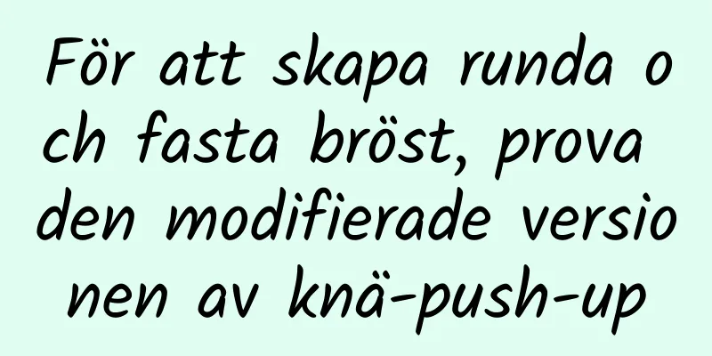 För att skapa runda och fasta bröst, prova den modifierade versionen av knä-push-up