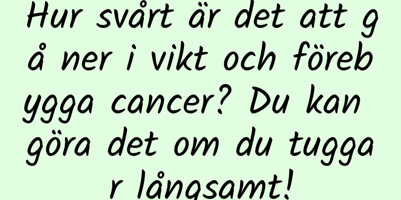 Hur svårt är det att gå ner i vikt och förebygga cancer? Du kan göra det om du tuggar långsamt!