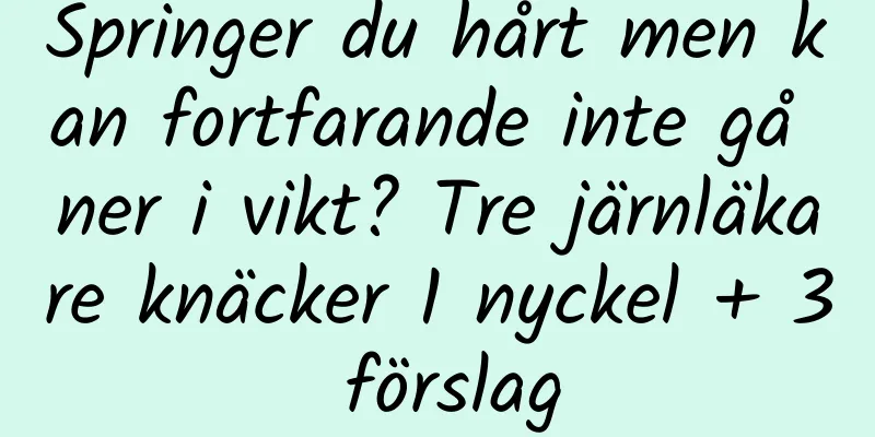 Springer du hårt men kan fortfarande inte gå ner i vikt? Tre järnläkare knäcker 1 nyckel + 3 förslag