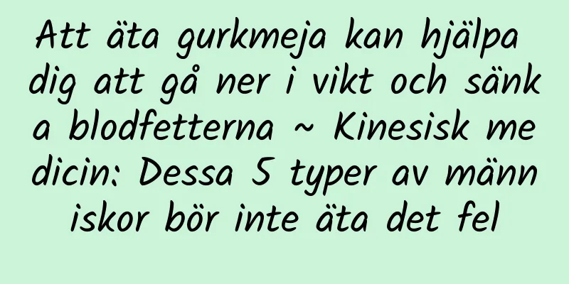 Att äta gurkmeja kan hjälpa dig att gå ner i vikt och sänka blodfetterna ~ Kinesisk medicin: Dessa 5 typer av människor bör inte äta det fel
