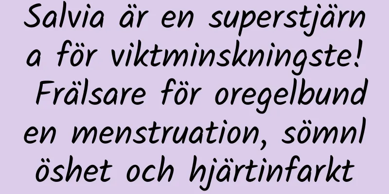 Salvia är en superstjärna för viktminskningste! Frälsare för oregelbunden menstruation, sömnlöshet och hjärtinfarkt